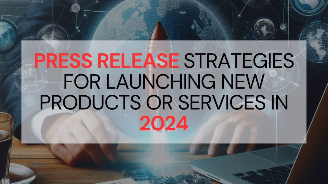 Press Release Strategies for Launching New Products or Services in 2024: A Data-Driven Approach