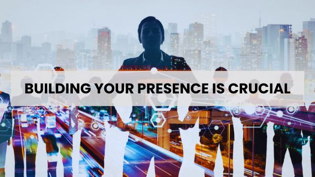 Building Your Presence is Crucial