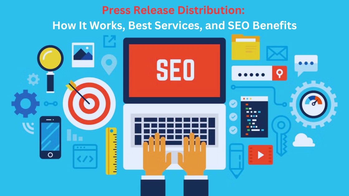 Press Release Distribution: How It Works, Best Services, and SEO Benefits