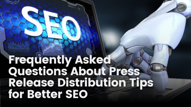 Frequently Asked Questions About Press Release Distribution Tips for Better SEO