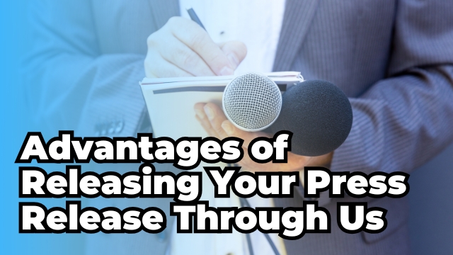 Advantages of Releasing Your Press Release Through Us
